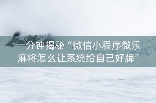 一分钟揭秘“微信小程序微乐麻将怎么让系统给自己好牌”（好友房怎么才能赢)