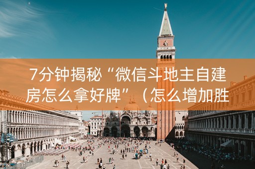 7分钟揭秘“微信斗地主自建房怎么拿好牌”（怎么增加胜率)