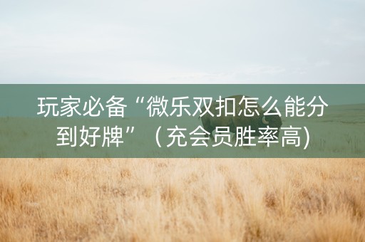 玩家必备“微乐双扣怎么能分到好牌”（充会员胜率高)