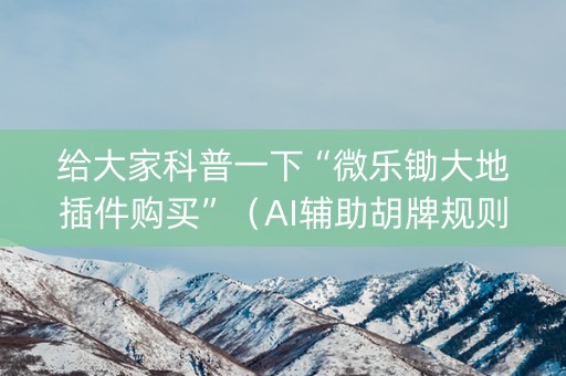 给大家科普一下“微乐锄大地插件购买”（AI辅助胡牌规则)