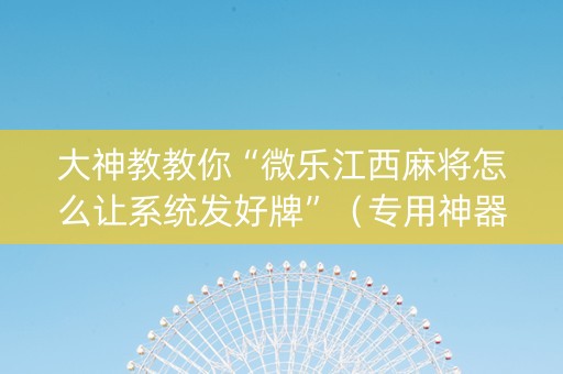 大神教教你“微乐江西麻将怎么让系统发好牌”（专用神器)