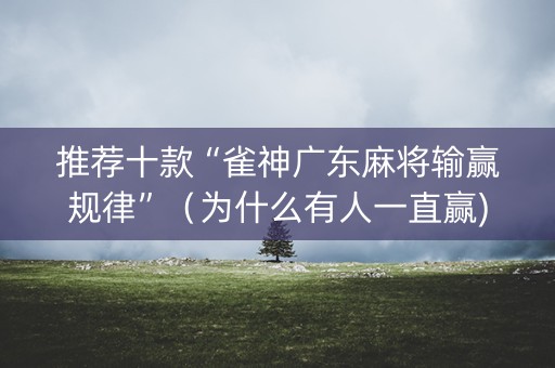 推荐十款“雀神广东麻将输赢规律”（为什么有人一直赢)