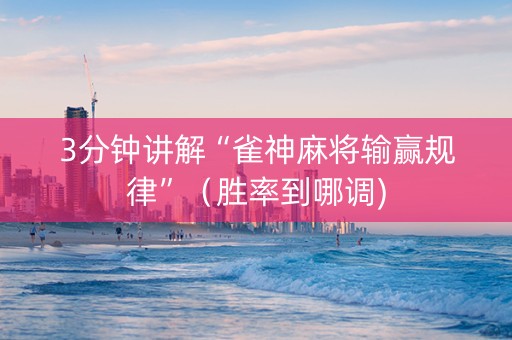 3分钟讲解“雀神麻将输赢规律”（胜率到哪调)