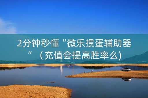 2分钟秒懂“微乐掼蛋辅助器”（充值会提高胜率么)