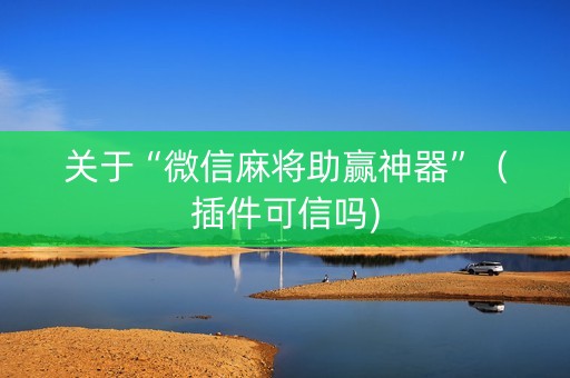 关于“微信麻将助赢神器”（插件可信吗)