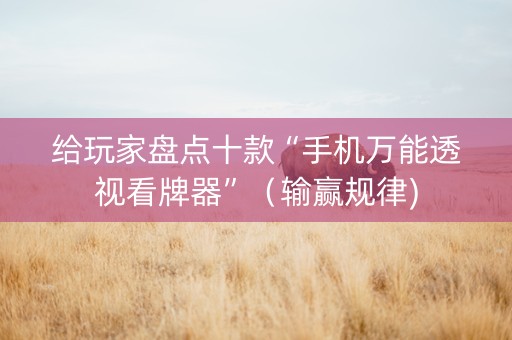 给玩家盘点十款“手机万能透视看牌器”（输赢规律)