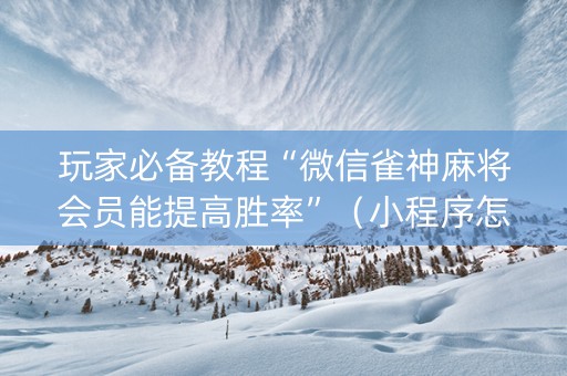 玩家必备教程“微信雀神麻将会员能提高胜率”（小程序怎么才会赢)