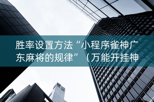 胜率设置方法“小程序雀神广东麻将的规律”（万能开挂神器)