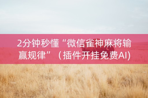2分钟秒懂“微信雀神麻将输赢规律”（插件开挂免费AI)