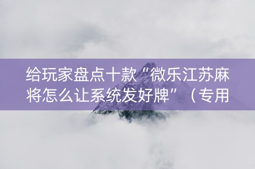 给玩家盘点十款“微乐江苏麻将怎么让系统发好牌”（专用神器)