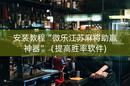 安装教程“微乐江苏麻将助赢神器”（提高胜率软件)
