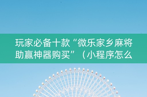 玩家必备十款“微乐家乡麻将助赢神器购买”（小程序怎么才会赢)
