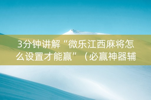 3分钟讲解“微乐江西麻将怎么设置才能赢”（必赢神器辅助器)