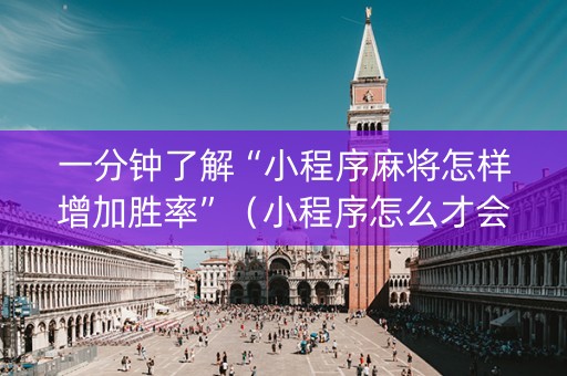 一分钟了解“小程序麻将怎样增加胜率”（小程序怎么才会赢)