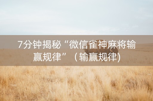 7分钟揭秘“微信雀神麻将输赢规律”（输赢规律)
