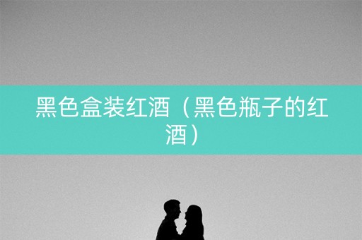 黑色盒装红酒（黑色瓶子的红酒）