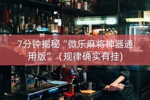 7分钟揭秘“微乐麻将神器通用版”（规律确实有挂)