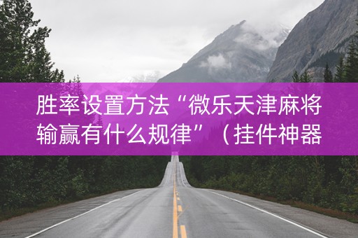 胜率设置方法“微乐天津麻将输赢有什么规律”（挂件神器)