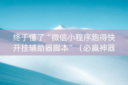 终于懂了“微信小程序跑得快开挂辅助器脚本”（必赢神器免费安装)