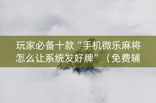 玩家必备十款“手机微乐麻将怎么让系统发好牌”（免费辅助)
