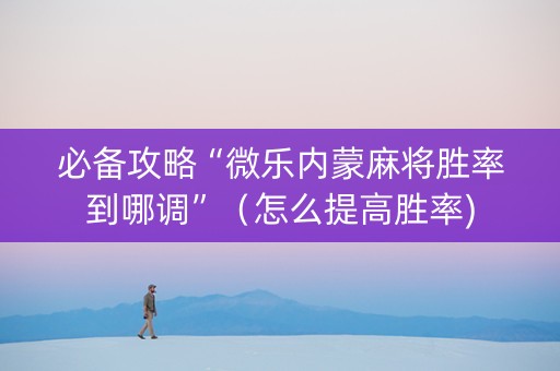 必备攻略“微乐内蒙麻将胜率到哪调”（怎么提高胜率)