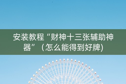 安装教程“财神十三张辅助神器”（怎么能得到好牌)