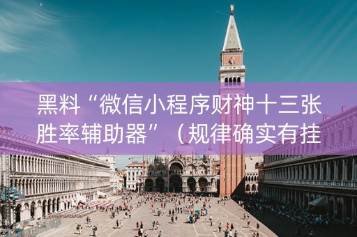 黑料“微信小程序财神十三张胜率辅助器”（规律确实有挂)