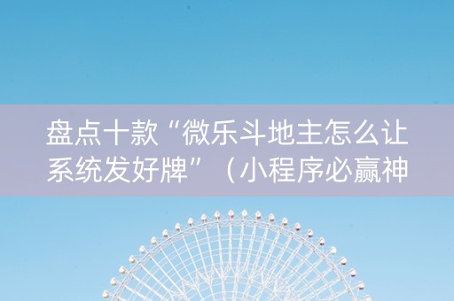 盘点十款“微乐斗地主怎么让系统发好牌”（小程序必赢神器)