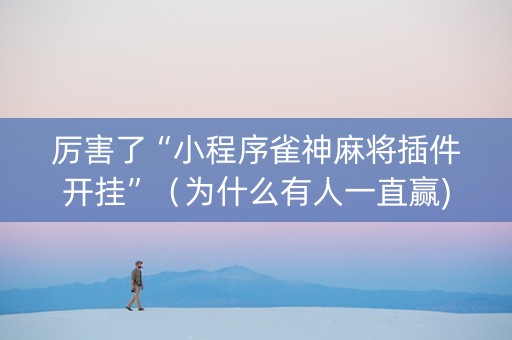 厉害了“小程序雀神麻将插件开挂”（为什么有人一直赢)