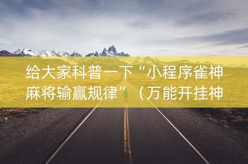给大家科普一下“小程序雀神麻将输赢规律”（万能开挂神器)