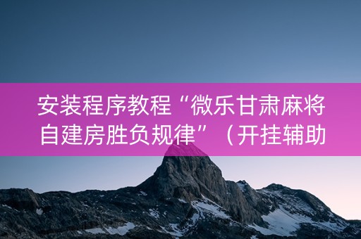 安装程序教程“微乐甘肃麻将自建房胜负规律”（开挂辅助插件)
