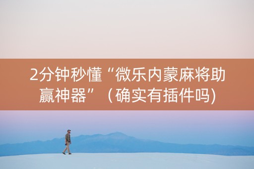2分钟秒懂“微乐内蒙麻将助赢神器”（确实有插件吗)