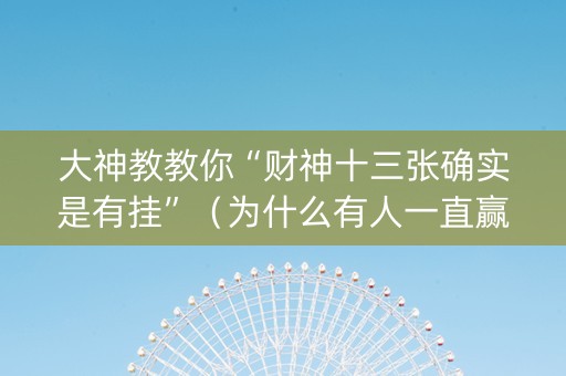 大神教教你“财神十三张确实是有挂”（为什么有人一直赢)
