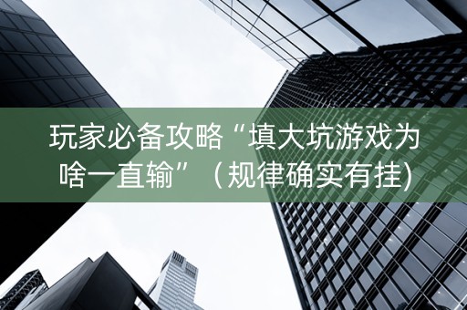 玩家必备攻略“填大坑游戏为啥一直输”（规律确实有挂)
