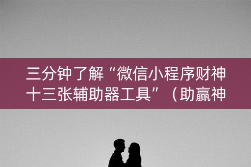 三分钟了解“微信小程序财神十三张辅助器工具”（助赢神器购买)