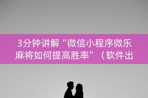 3分钟讲解“微信小程序微乐麻将如何提高胜率”（软件出售)