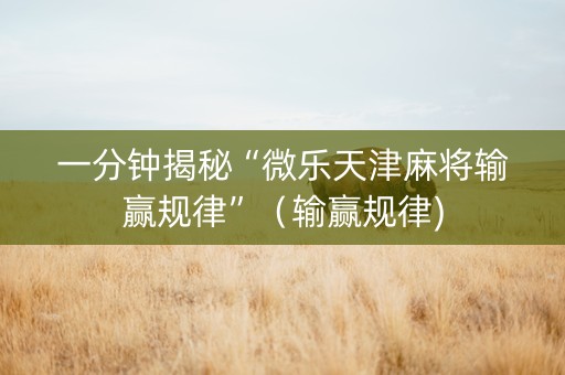 一分钟揭秘“微乐天津麻将输赢规律”（输赢规律)