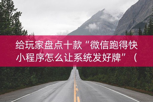 给玩家盘点十款“微信跑得快小程序怎么让系统发好牌”（怎么让系统给你发好牌)