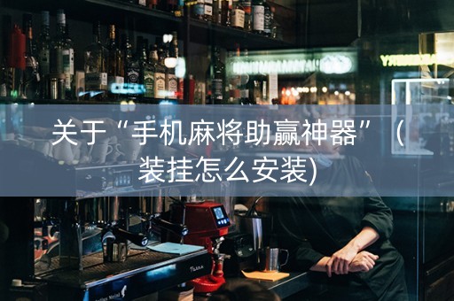 关于“手机麻将助赢神器”（装挂怎么安装)