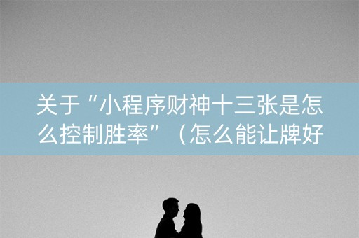 关于“小程序财神十三张是怎么控制胜率”（怎么能让牌好一点)