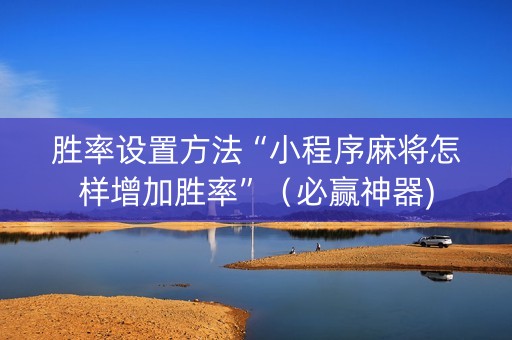胜率设置方法“小程序麻将怎样增加胜率”（必赢神器)