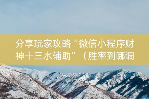 分享玩家攻略“微信小程序财神十三水辅助”（胜率到哪调)