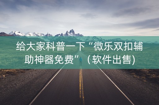 给大家科普一下“微乐双扣辅助神器免费”（软件出售)