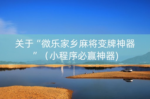 关于“微乐家乡麻将变牌神器”（小程序必赢神器)