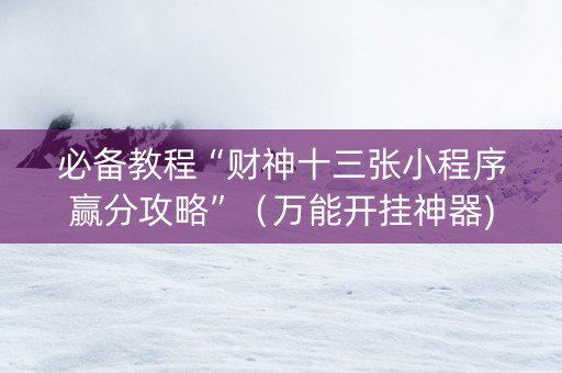 必备教程“财神十三张小程序赢分攻略”（万能开挂神器)