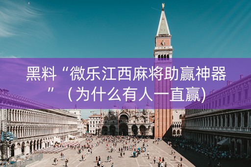 黑料“微乐江西麻将助赢神器”（为什么有人一直赢)