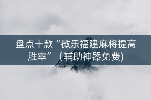 盘点十款“微乐福建麻将提高胜率”（辅助神器免费)