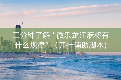 三分钟了解“微乐龙江麻将有什么规律”（开挂辅助脚本)