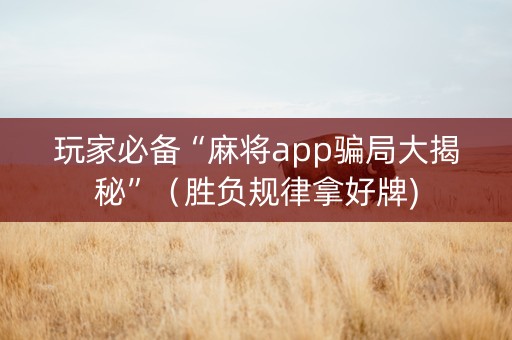 玩家必备“麻将app骗局大揭秘”（胜负规律拿好牌)