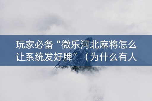 玩家必备“微乐河北麻将怎么让系统发好牌”（为什么有人一直赢)